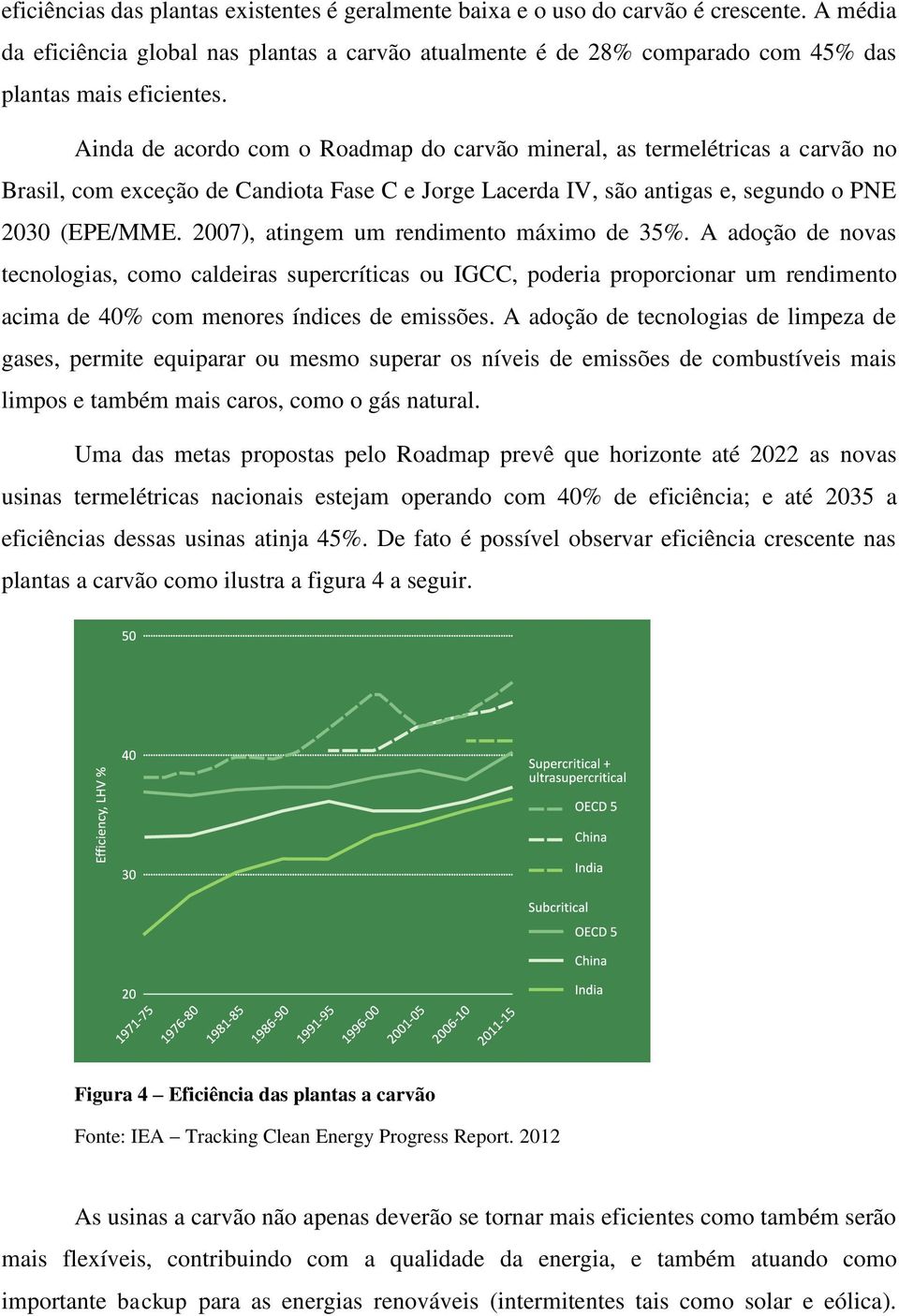 Ainda de acordo com o Roadmap do carvão mineral, as termelétricas a carvão no Brasil, com exceção de Candiota Fase C e Jorge Lacerda IV, são antigas e, segundo o PNE 2030 (EPE/MME.