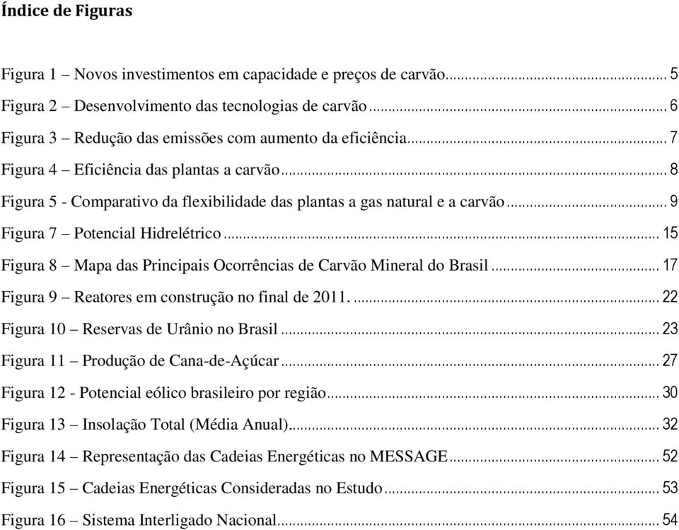 .. 15 Figura 8 Mapa das Principais Ocorrências de Carvão Mineral do Brasil... 17 Figura 9 Reatores em construção no final de 2011.... 22 Figura 10 Reservas de Urânio no Brasil.