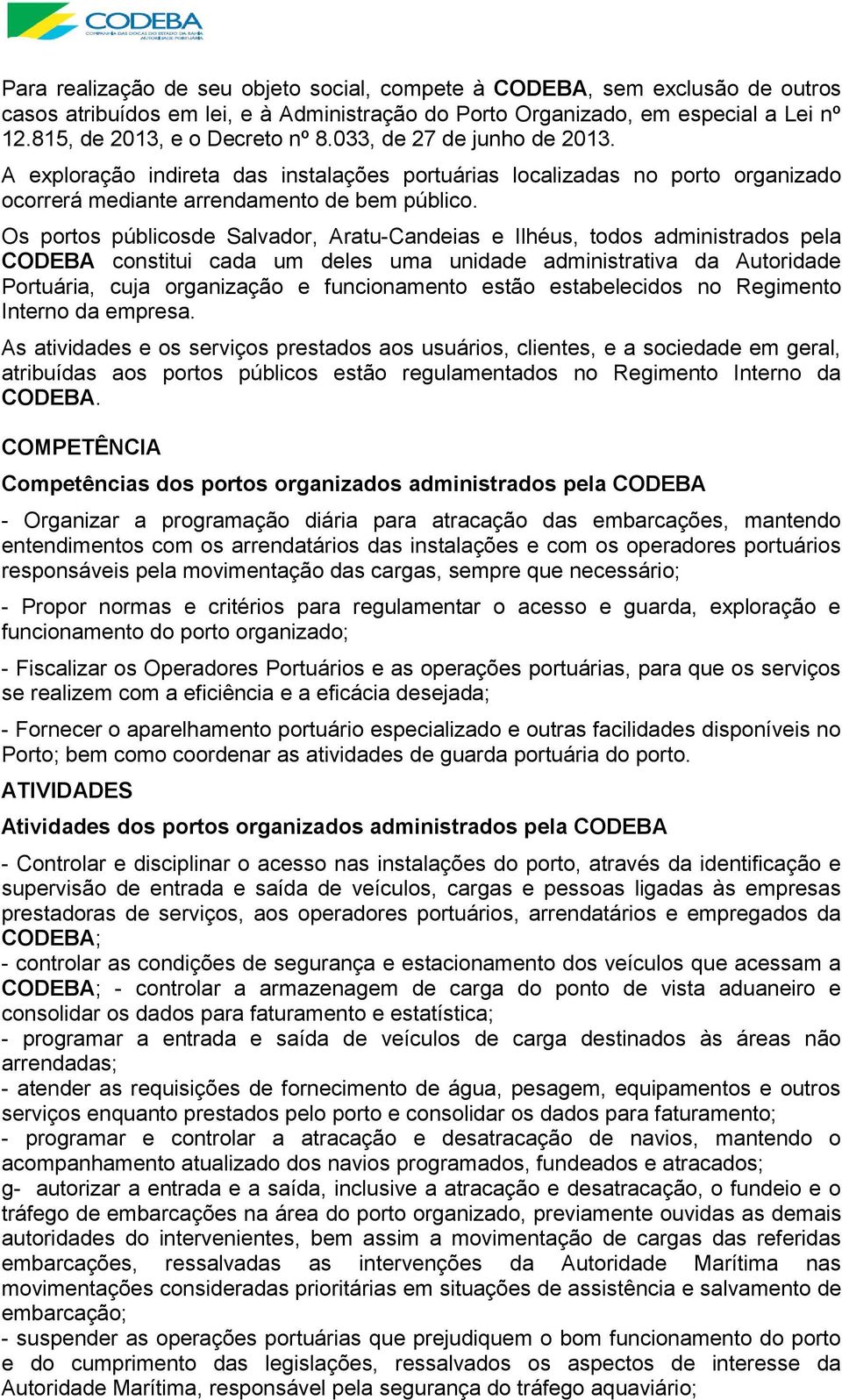 Os portos públicosde Salvador, Aratu-Candeias e Ilhéus, todos administrados pela CODEBA constitui cada um deles uma unidade administrativa da Autoridade Portuária, cuja organização e funcionamento