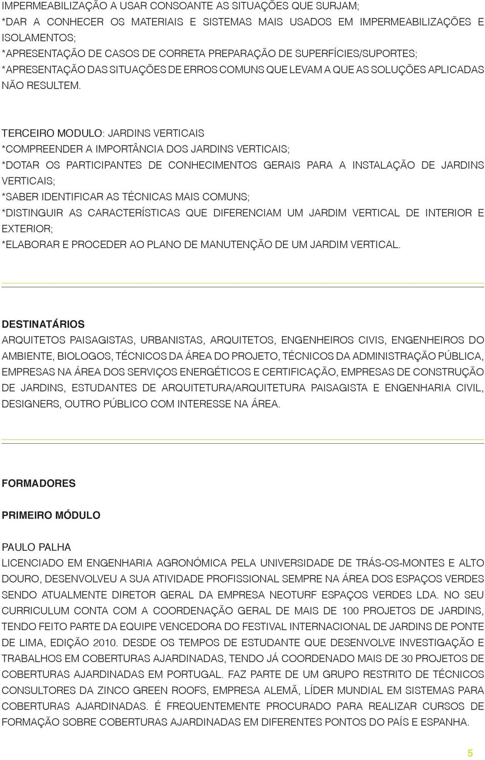 TERCEIRO MODULO: JARDINS VERTICAIS *COMPREENDER A IMPORTÂNCIA DOS JARDINS VERTICAIS; *DOTAR OS PARTICIPANTES DE CONHECIMENTOS GERAIS PARA A INSTALAÇÃO DE JARDINS VERTICAIS; *SABER IDENTIFICAR AS