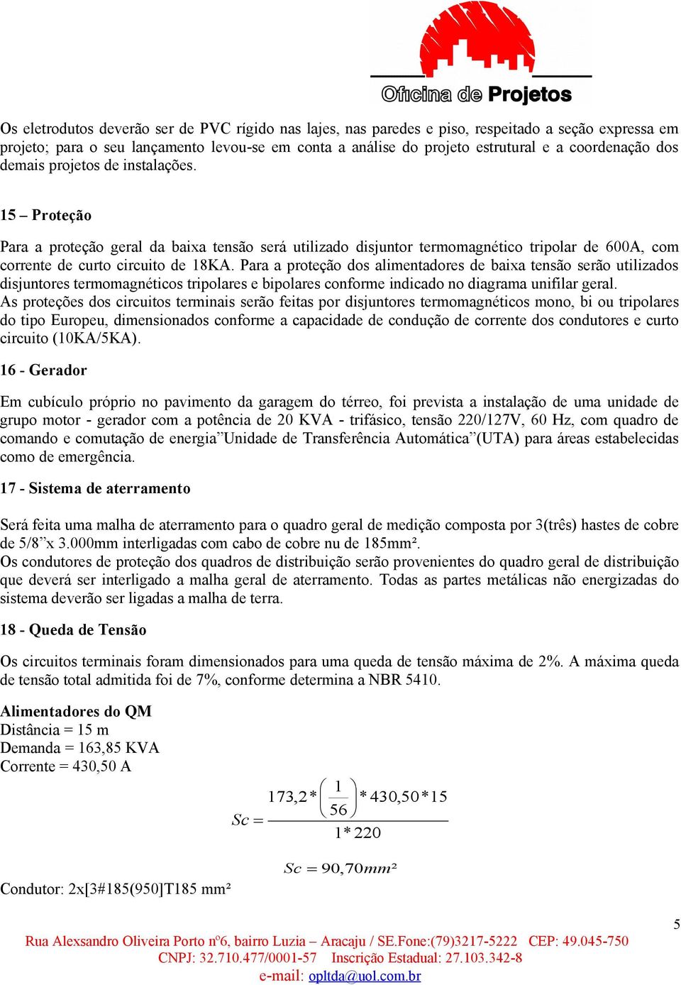 Para a proteção dos alimentadores de baixa tensão serão utilizados disjuntores termomagnéticos tripolares e bipolares conforme indicado no diagrama unifilar geral.