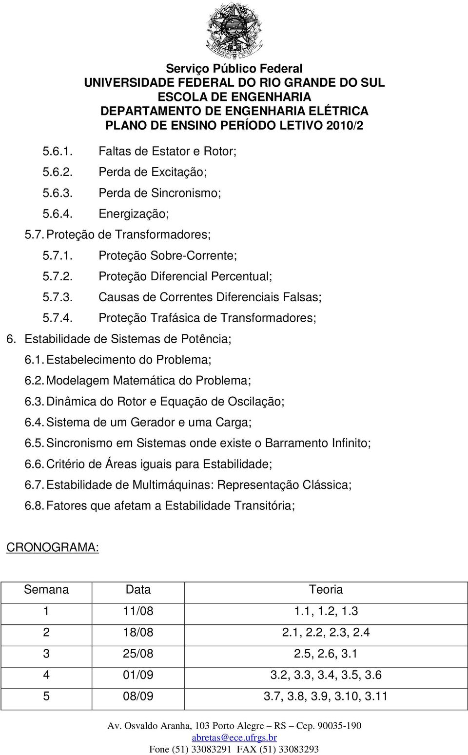 Modelagem Matemática do Problema; 6.3. Dinâmica do Rotor e Equação de Oscilação; 6.4. Sistema de um Gerador e uma Carga; 6.5. Sincronismo em Sistemas onde existe o Barramento Infinito; 6.6. Critério de Áreas iguais para Estabilidade; 6.