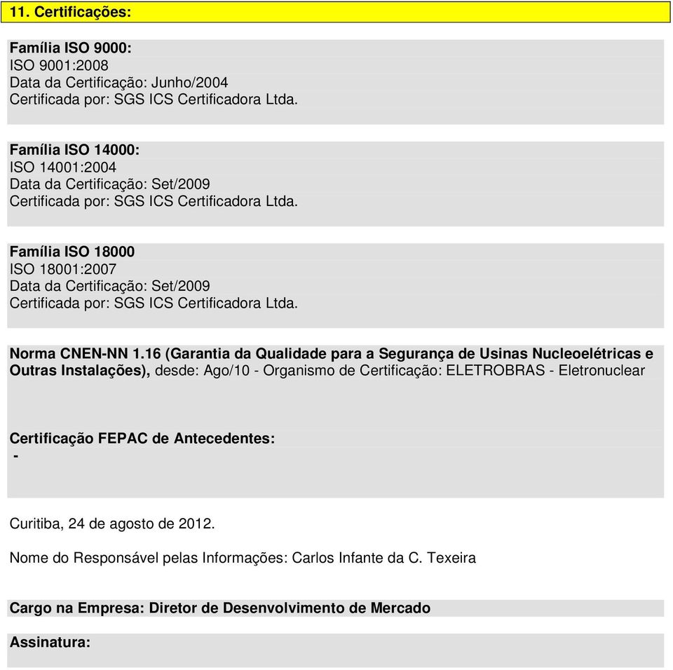 Família ISO 18000 ISO 18001:2007 Data da Certificação: Set/2009 Certificada por: SGS ICS Certificadora Ltda. Norma CNEN-NN 1.
