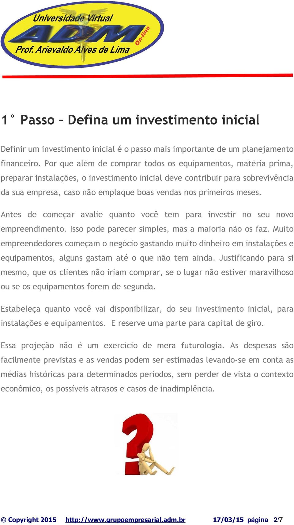 primeiros meses. Antes de começar avalie quanto você tem para investir no seu novo empreendimento. Isso pode parecer simples, mas a maioria não os faz.