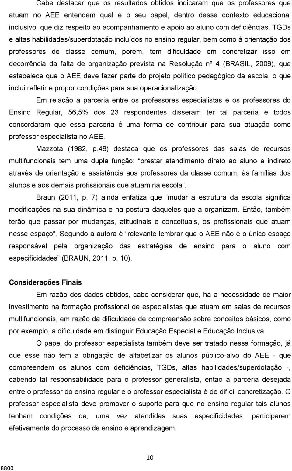 em decorrência da falta de organização prevista na Resolução nº 4 (BRASIL, 2009), que estabelece que o AEE deve fazer parte do projeto político pedagógico da escola, o que inclui refletir e propor