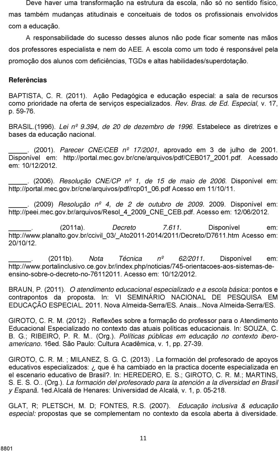 A escola como um todo é responsável pela promoção dos alunos com deficiências, TGDs e altas habilidades/superdotação. Referências BAPTISTA, C. R. (2011).