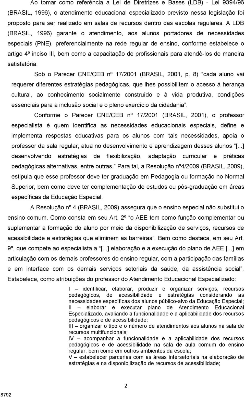 A LDB (BRASIL, 1996) garante o atendimento, aos alunos portadores de necessidades especiais (PNE), preferencialmente na rede regular de ensino, conforme estabelece o artigo 4º inciso III, bem como a