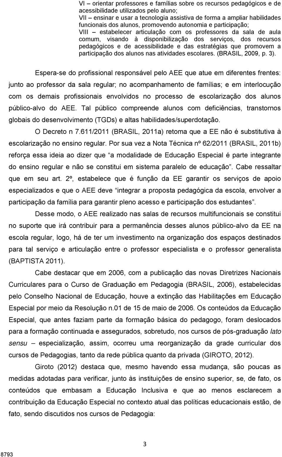 acessibilidade e das estratégias que promovem a participação dos alunos nas atividades escolares. (BRASIL, 2009, p. 3).