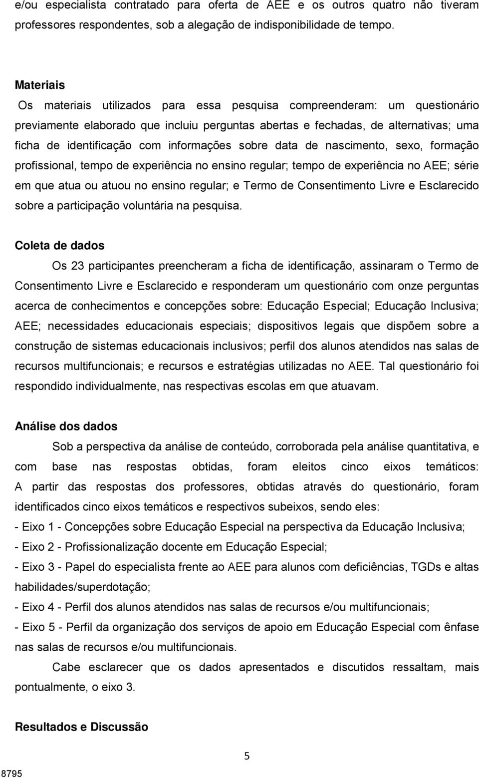 informações sobre data de nascimento, sexo, formação profissional, tempo de experiência no ensino regular; tempo de experiência no AEE; série em que atua ou atuou no ensino regular; e Termo de