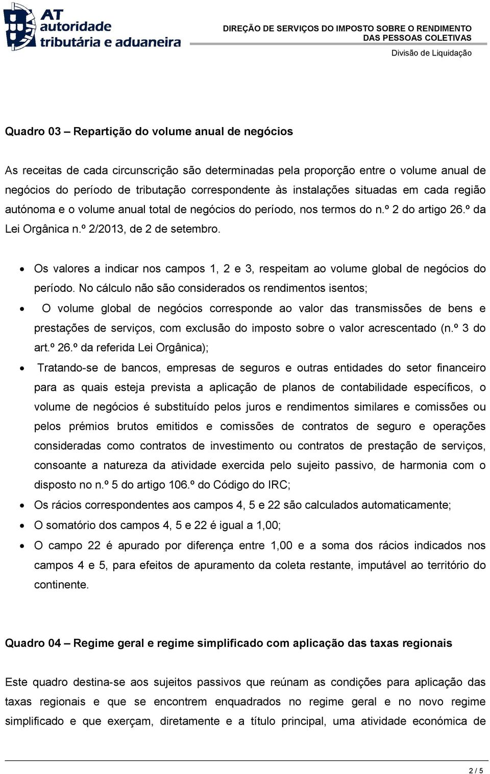 1 2 e 3 respeitam ao volume global de negócios do período No cálculo não são considerados os rendimentos isentos; O volume global de negócios corresponde ao valor das transmissões de bens e