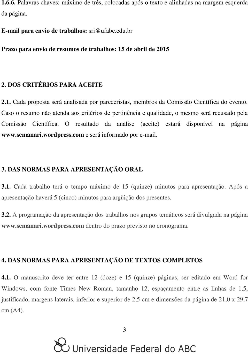 Caso o resumo não atenda aos critérios de pertinência e qualidade, o mesmo será recusado pela Comissão Científica. O resultado da análise (aceite) estará disponível na página www.semanari.wordpress.