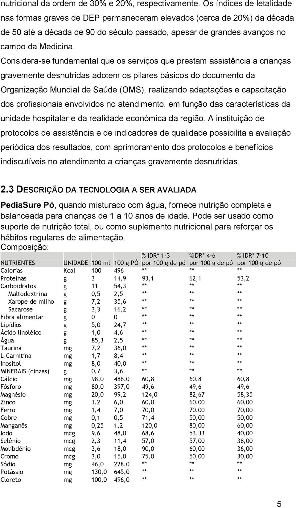 Considera-se fundamental que os serviços que prestam assistência a crianças gravemente desnutridas adotem os pilares básicos do documento da Organização Mundial de Saúde (OMS), realizando adaptações