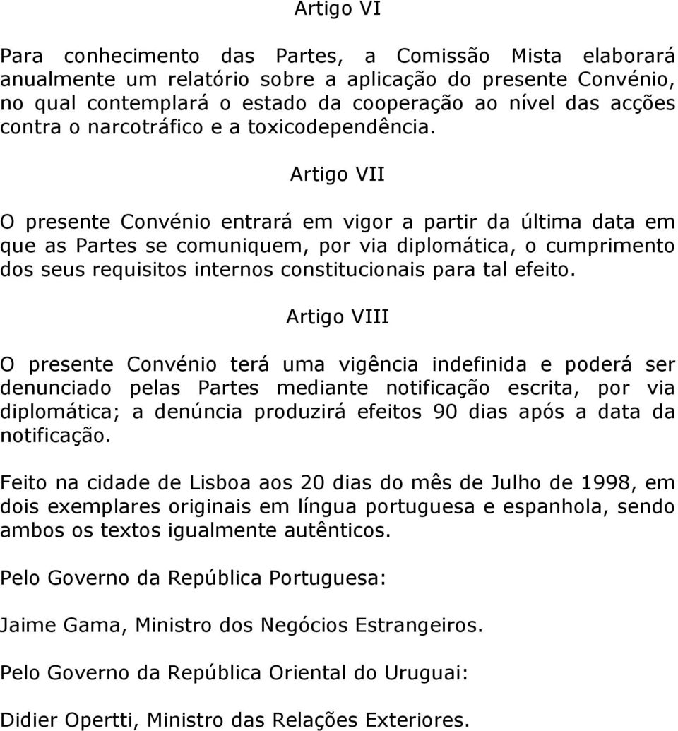 Artigo VII O presente Convénio entrará em vigor a partir da última data em que as Partes se comuniquem, por via diplomática, o cumprimento dos seus requisitos internos constitucionais para tal efeito.