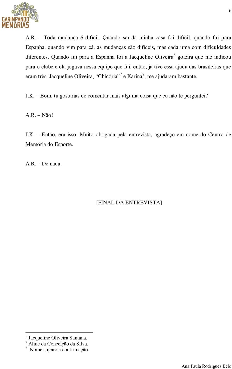 Jacqueline Oliveira, Chicória 7 e Karina 8, me ajudaram bastante. J.K. Bom, tu gostarias de comentar mais alguma coisa que eu não te perguntei? A.R. Não! J.K. Então, era isso.