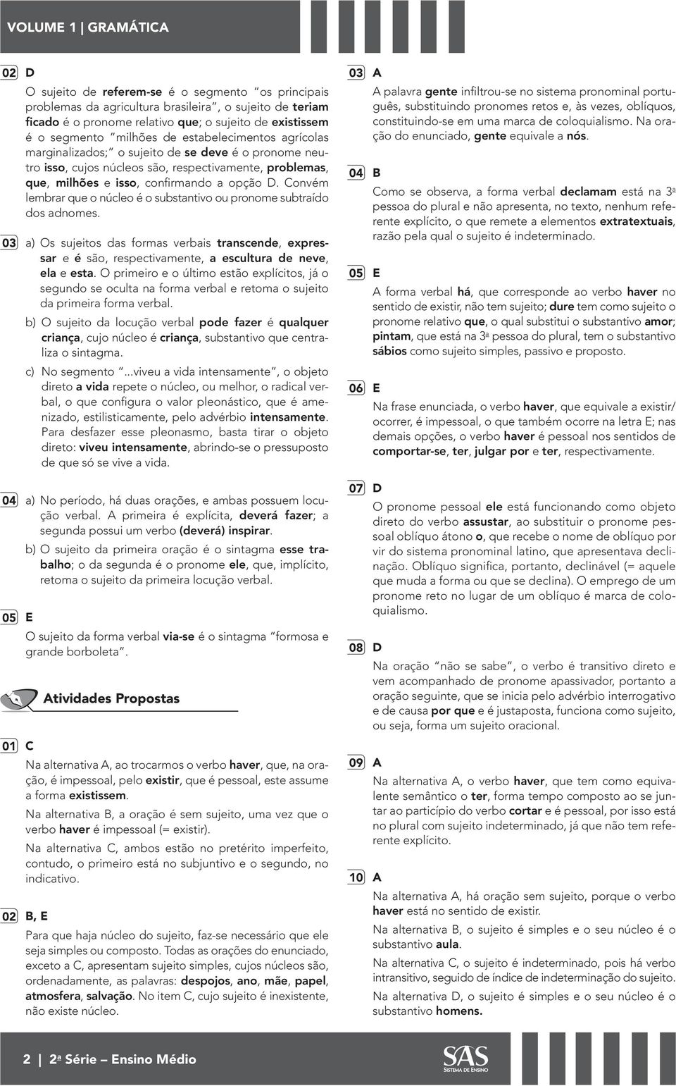 Convém lembrar que o núcleo é o substantivo ou pronome subtraído dos adnomes. 03 a) Os sujeitos das formas verbais transcende, expressar e é são, respectivamente, a escultura de neve, ela e esta.