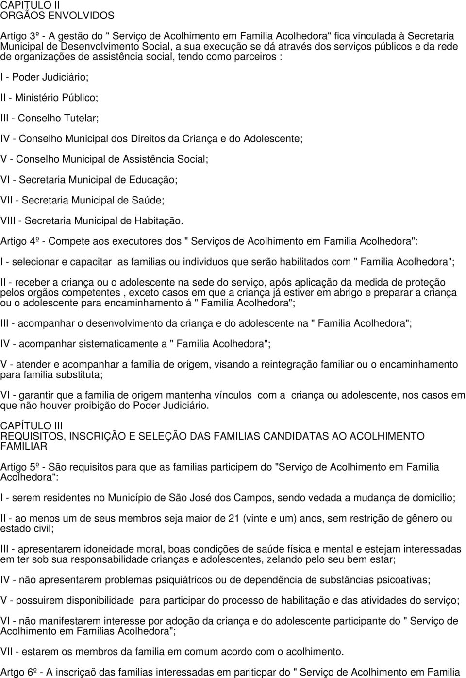 da Criança e do Adolescente; V - Conselho Municipal de Assistência Social; VI - Secretaria Municipal de Educação; VII - Secretaria Municipal de Saúde; VIII - Secretaria Municipal de Habitação.