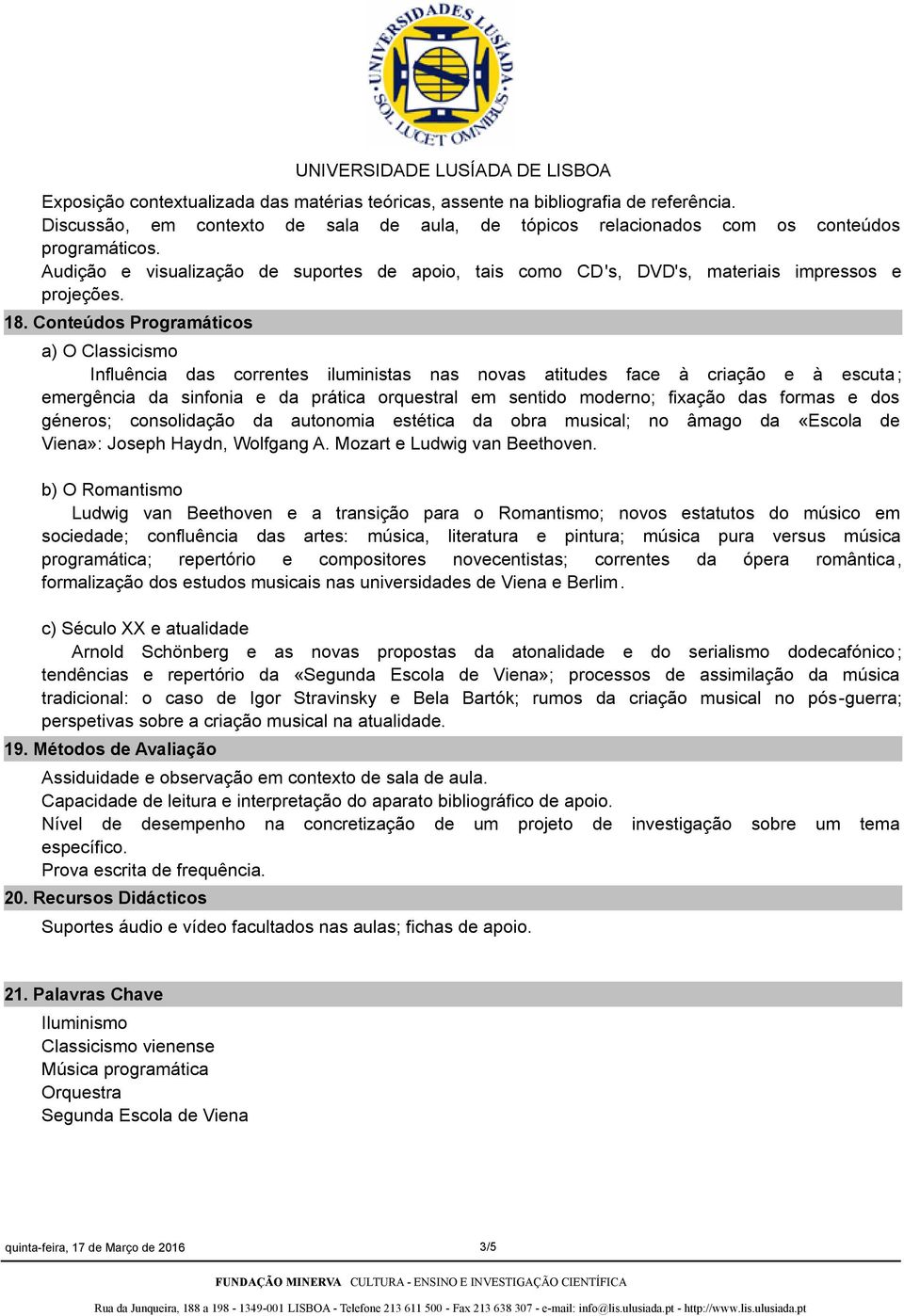 Conteúdos Programáticos a) O Classicismo Influência das correntes iluministas nas novas atitudes face à criação e à escuta ; emergência da sinfonia e da prática orquestral em sentido moderno; fixação