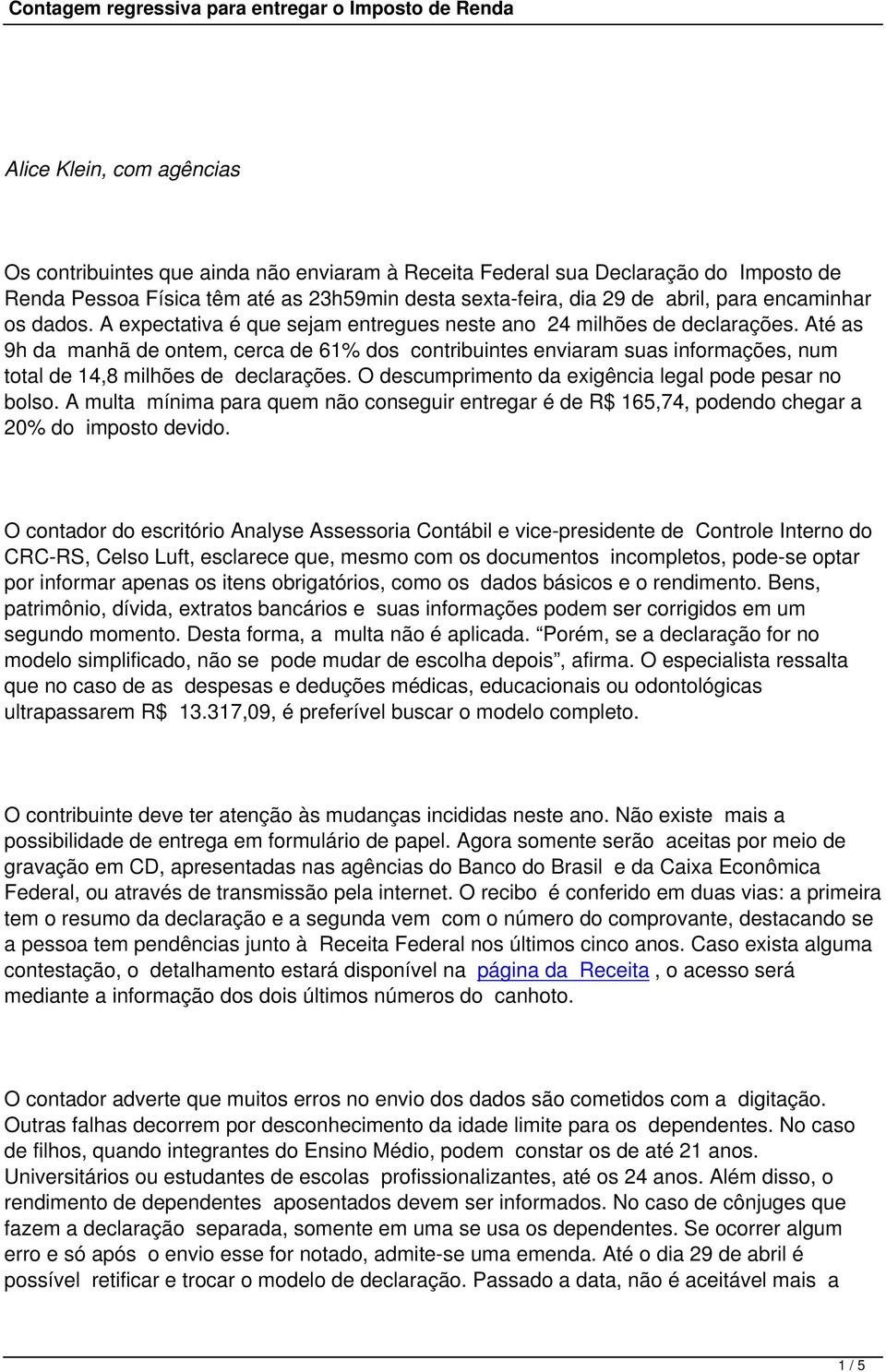 Até as 9h da manhã de ontem, cerca de 61% dos contribuintes enviaram suas informações, num total de 14,8 milhões de declarações. O descumprimento da exigência legal pode pesar no bolso.