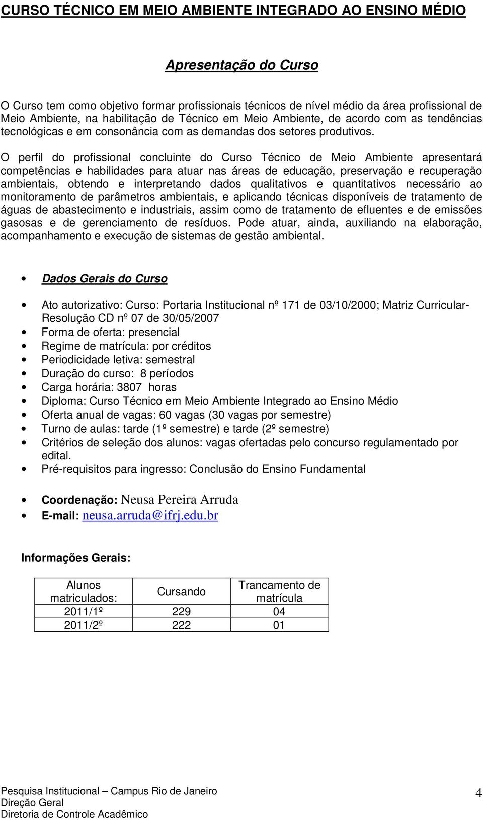 O perfil do profissional concluinte do Curso Técnico de Meio Ambiente apresentará competências e habilidades para atuar nas áreas de educação, preservação e recuperação ambientais, obtendo e