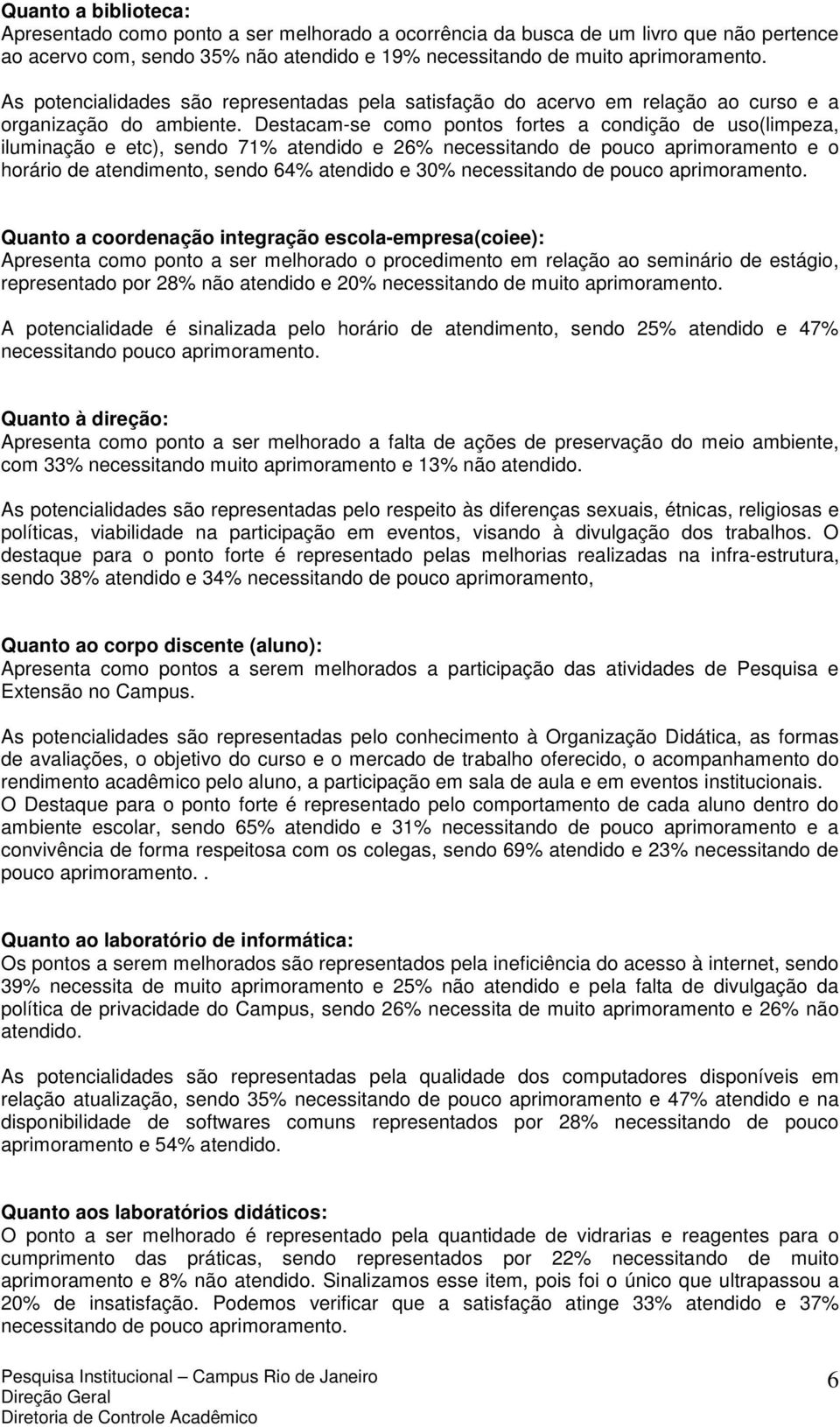 Destacam-se como pontos fortes a condição de uso(limpeza, iluminação e etc), sendo 71% atendido e 26% necessitando de pouco aprimoramento e o horário de atendimento, sendo 64% atendido e 30%