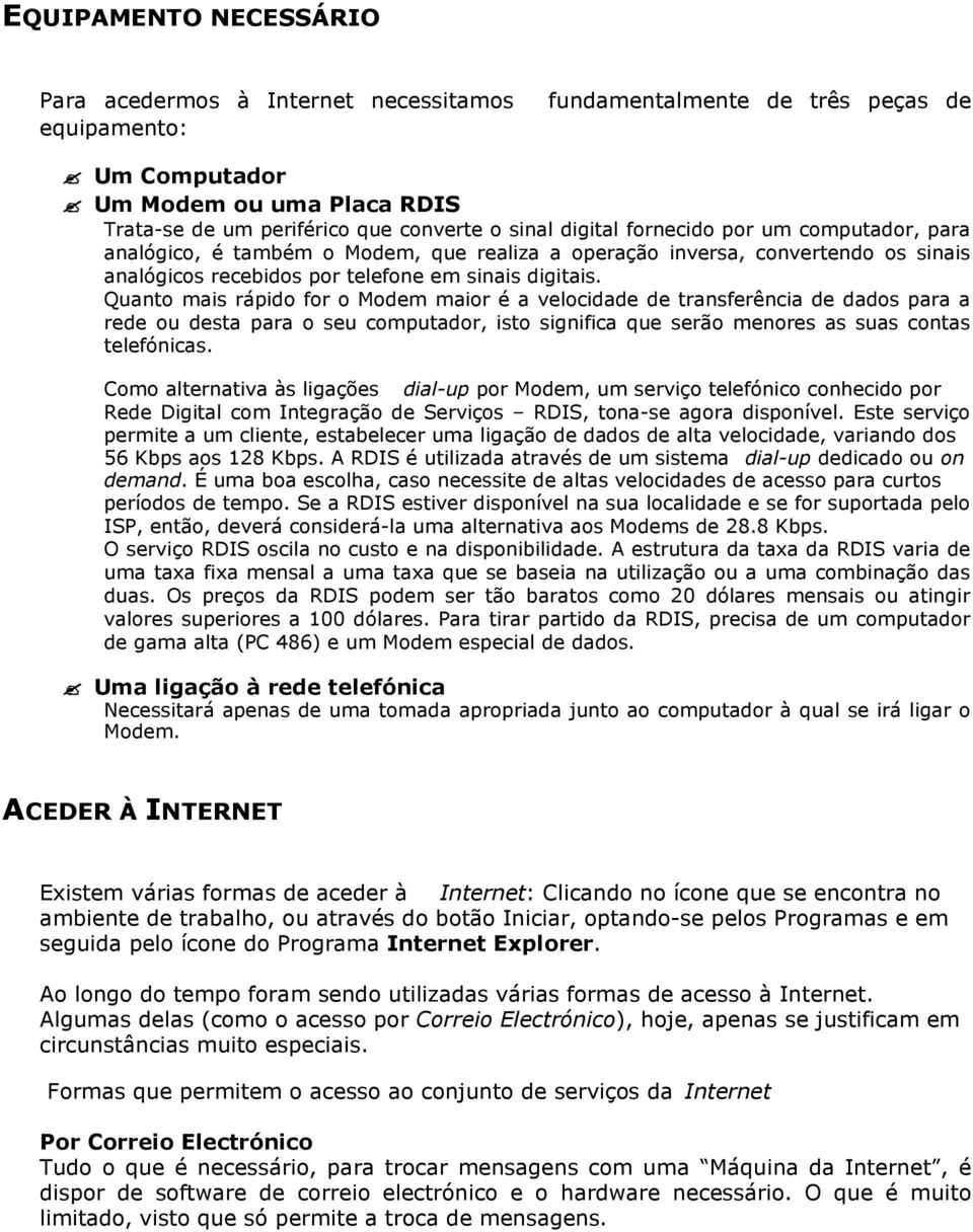 Quanto mais rápido for o Modem maior é a velocidade de transferência de dados para a rede ou desta para o seu computador, isto significa que serão menores as suas contas telefónicas.