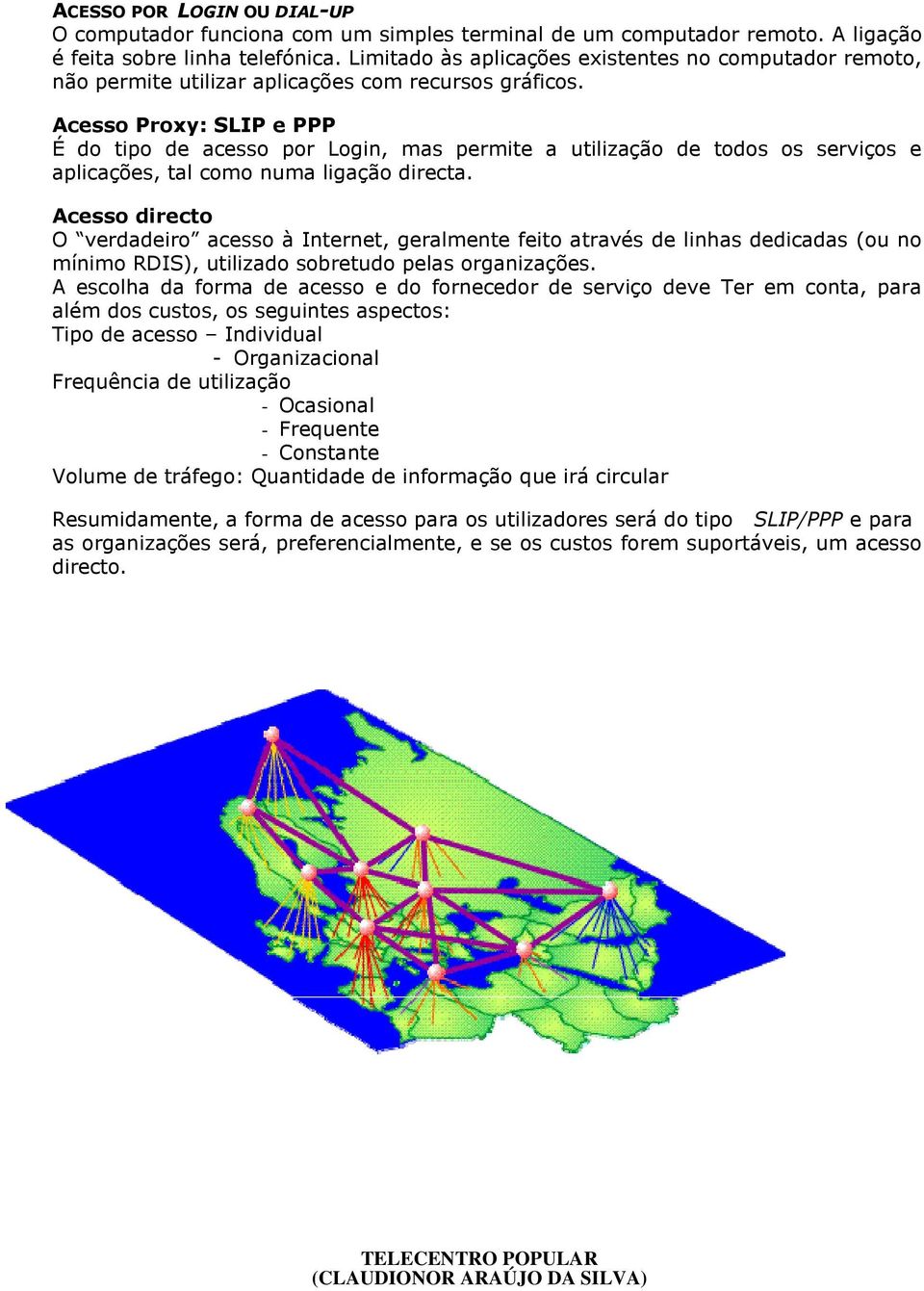 Acesso Proxy: SLIP e PPP É do tipo de acesso por Login, mas permite a utilização de todos os serviços e aplicações, tal como numa ligação directa.