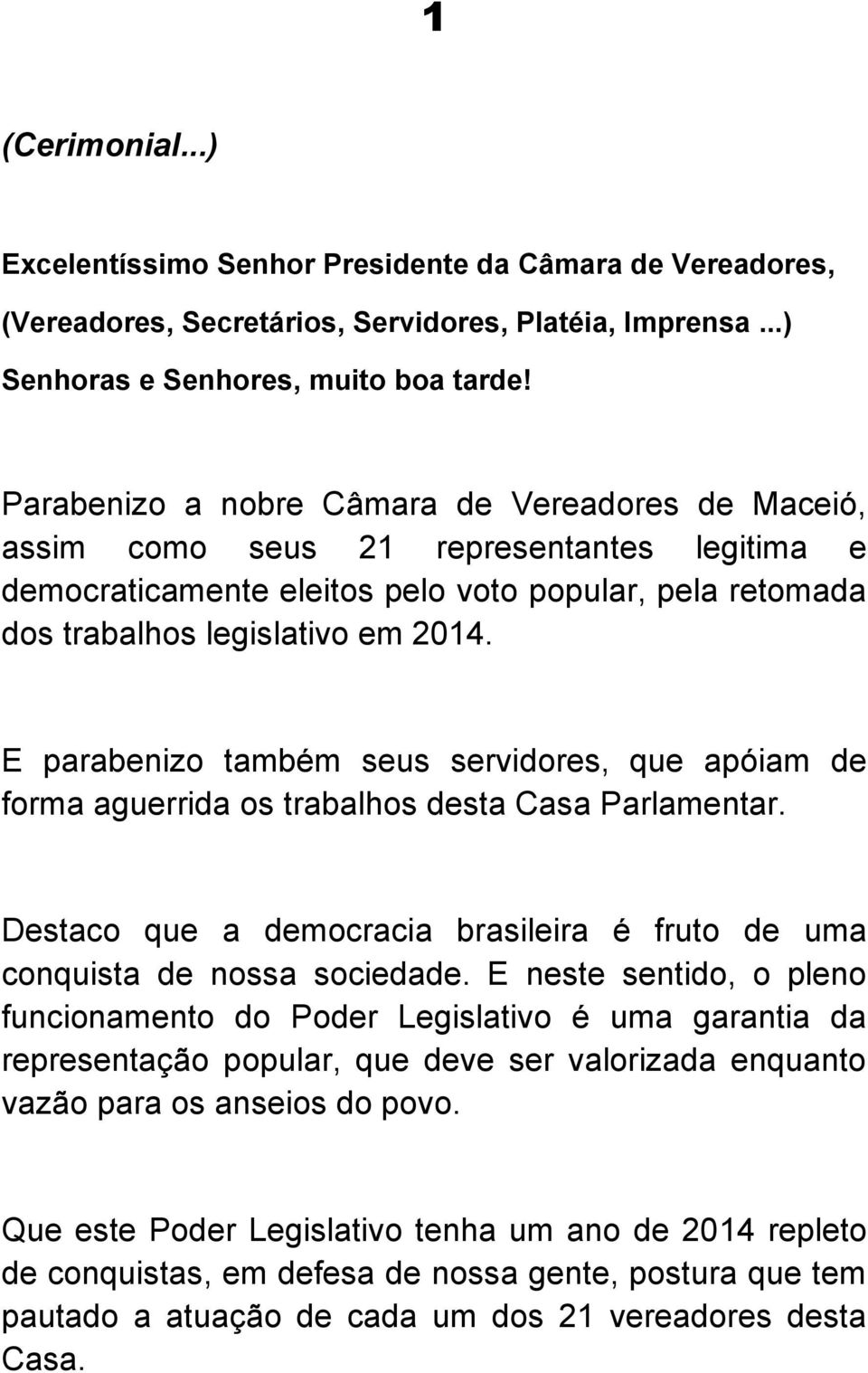 E parabenizo também seus servidores, que apóiam de forma aguerrida os trabalhos desta Casa Parlamentar. Destaco que a democracia brasileira é fruto de uma conquista de nossa sociedade.