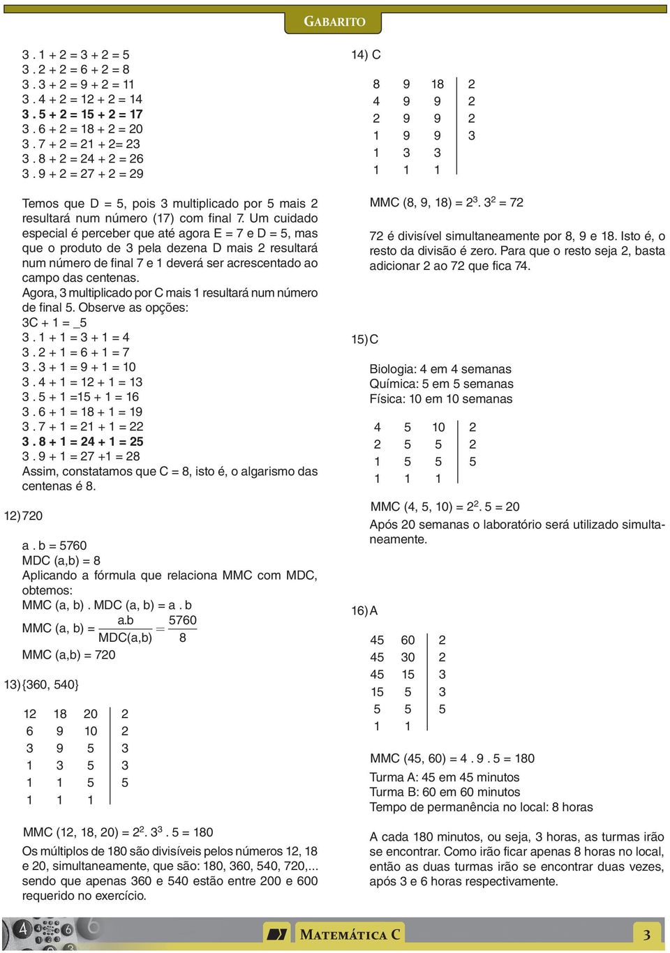 + + + + 8 + + + 8 + + + + 8 Assim, constatamos que C 8, isto é, o algarismo das centenas é 8 ) 0 a b 0 MDC (a,b) 8 Aplicando a fórmula que relaciona MMC com MDC, obtemos: MMC (a, b) MDC (a, b) a b ab