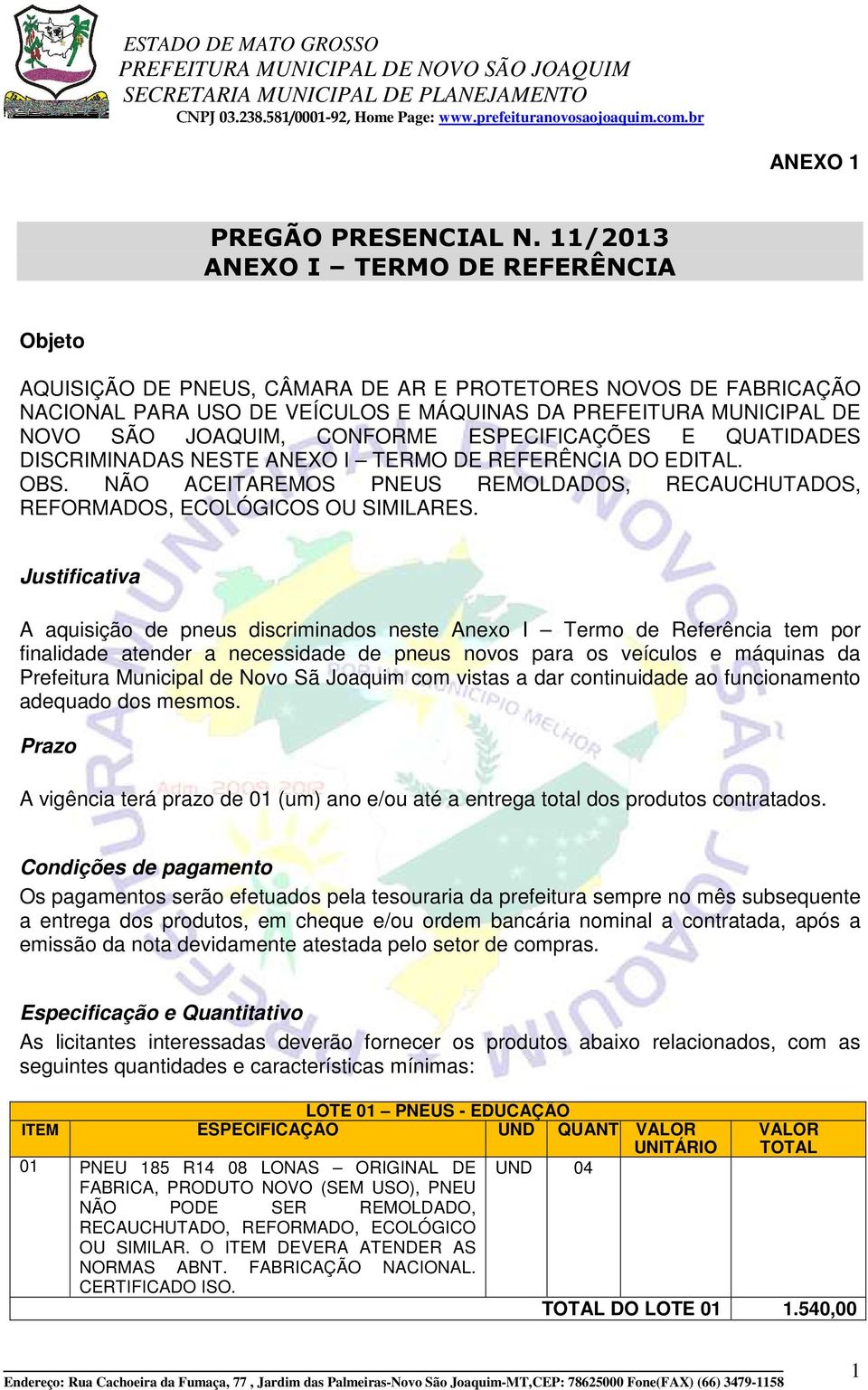 CONFORME ESPECIFICAÇÕES E QUATIDADES DISCRIMINADAS NESTE ANEXO I TERMO DE REFERÊNCIA DO EDITAL. OBS. NÃO ACEITAREMOS PNEUS REMOLDADOS, RECAUCHUTADOS, REFORMADOS, ECOLÓGICOS OU SIMILARES.