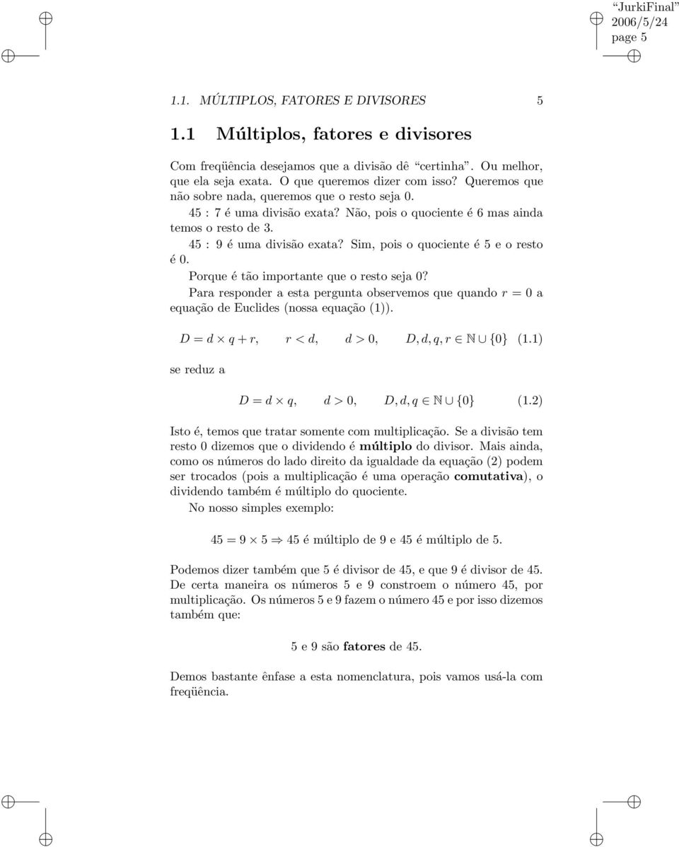 Sim, pois o quociente é 5 e o resto é 0. Porque é tão importante que o resto seja 0? Para responder a esta pergunta observemos que quando r = 0 a equação de Euclides (nossa equação (1)).