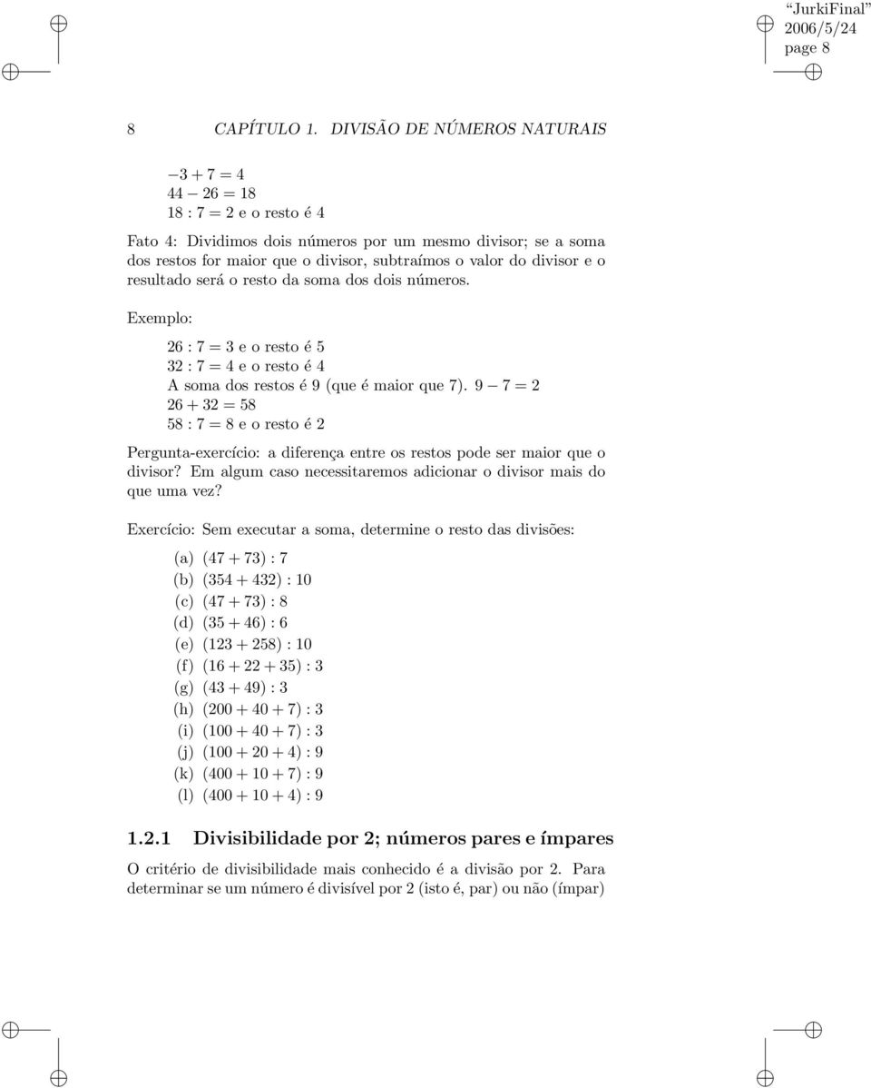 divisor e o resultado será o resto da soma dos dois números. Exemplo: 26 : 7 = 3 e o resto é 5 32 : 7 = 4 e o resto é 4 A soma dos restos é 9 (que é maior que 7).