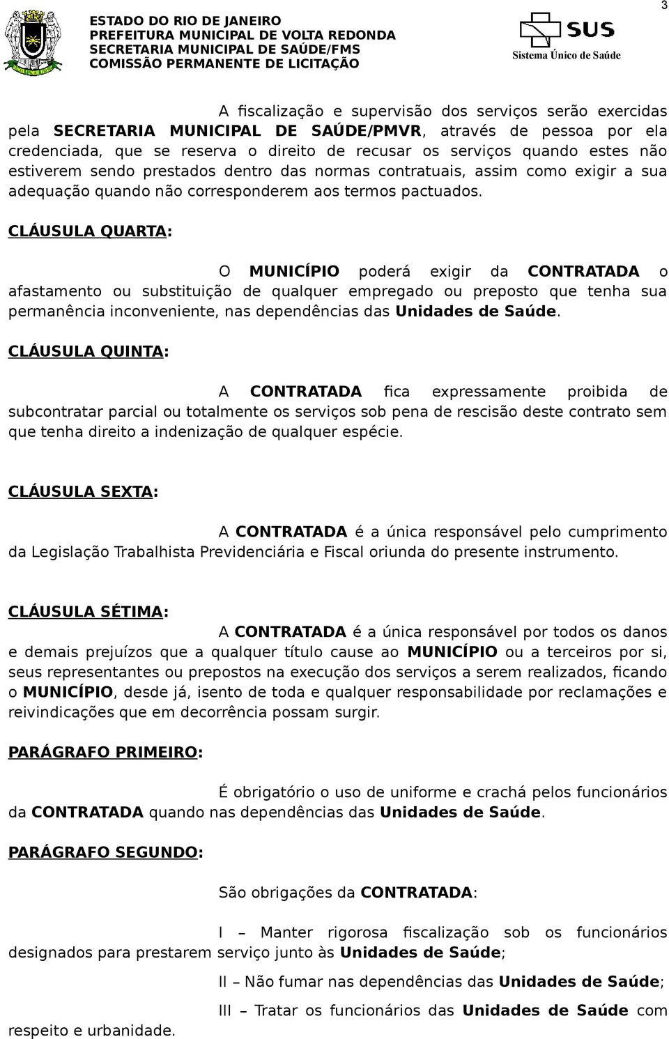 CLÁUSULA QUARTA: O MUNICÍPIO poderá exigir da CONTRATADA o afastamento ou substituição de qualquer empregado ou preposto que tenha sua permanência inconveniente, nas dependências das Unidades de