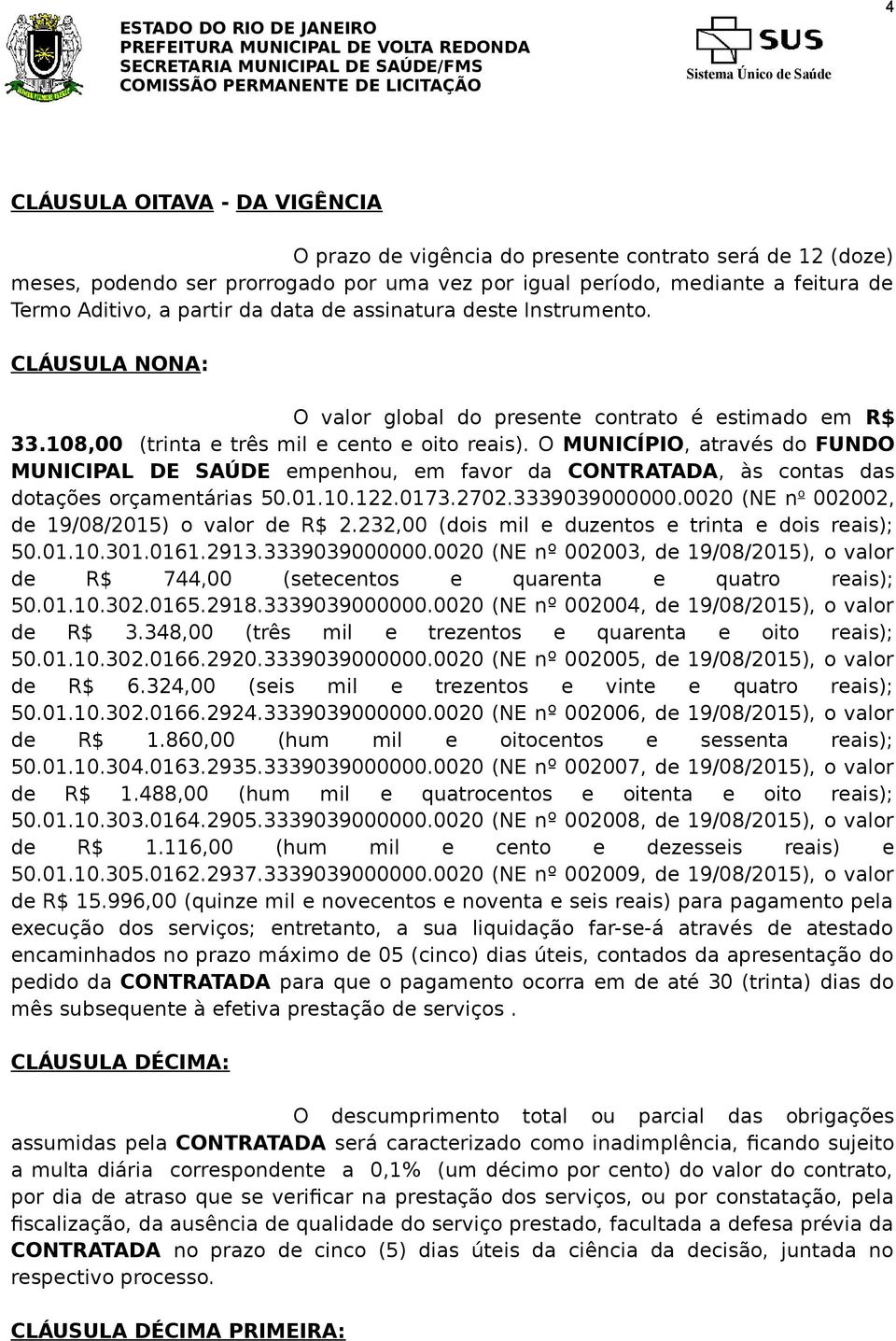 O MUNICÍPIO, através do FUNDO MUNICIPAL DE SAÚDE empenhou, em favor da CONTRATADA, às contas das dotações orçamentárias 50.01.10.122.0173.2702.3339039000000.