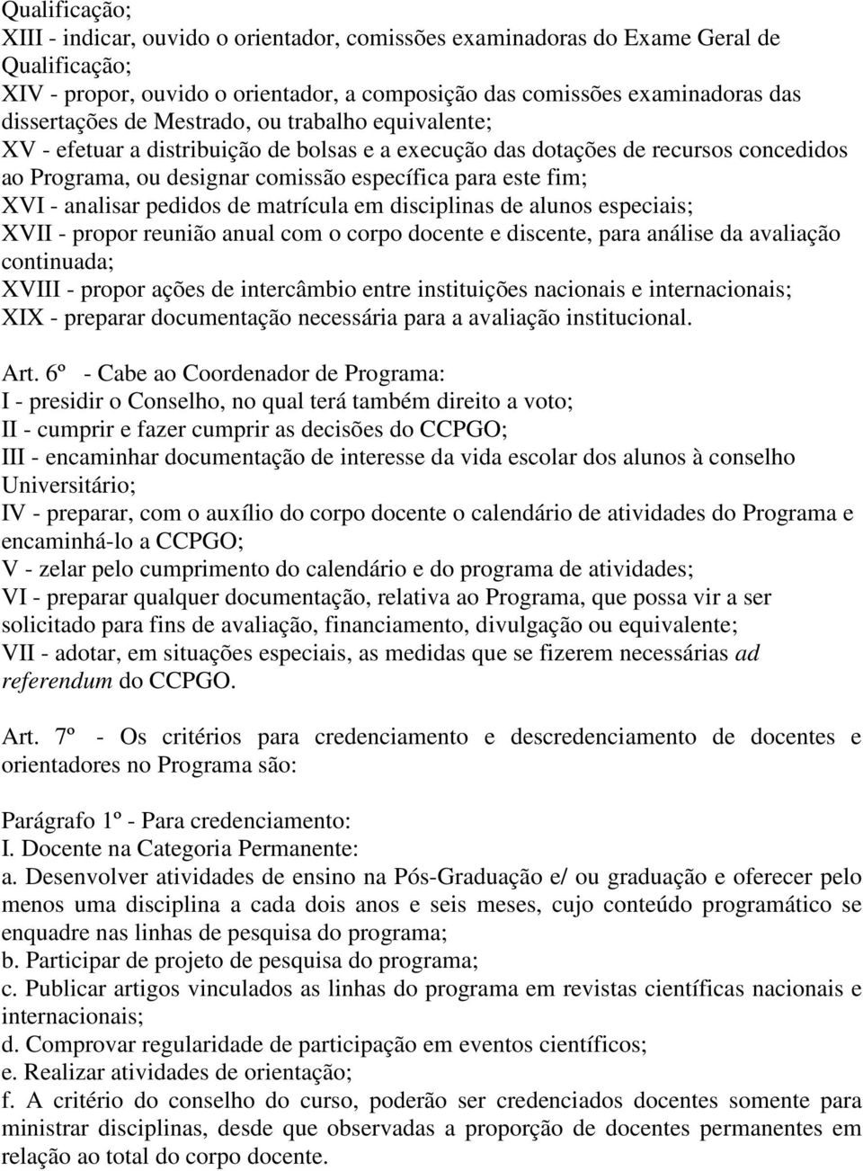 pedidos de matrícula em disciplinas de alunos especiais; XVII - propor reunião anual com o corpo docente e discente, para análise da avaliação continuada; XVIII - propor ações de intercâmbio entre