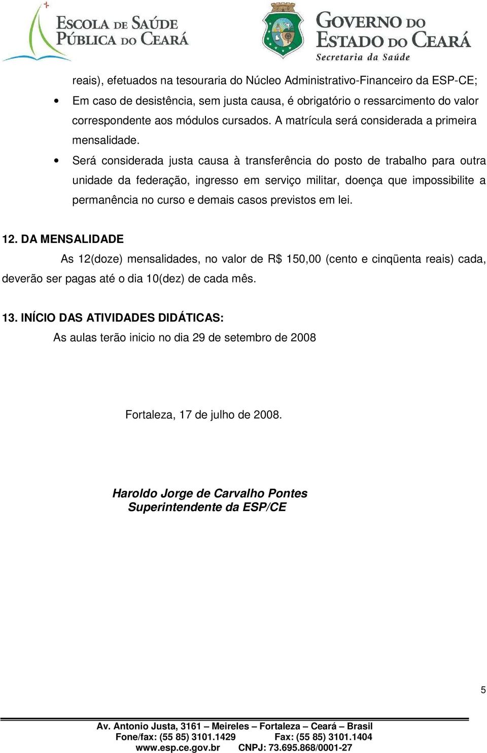 Será considerada justa causa à transferência do posto de trabalho para outra unidade da federação, ingresso em serviço militar, doença que impossibilite a permanência no curso e demais casos