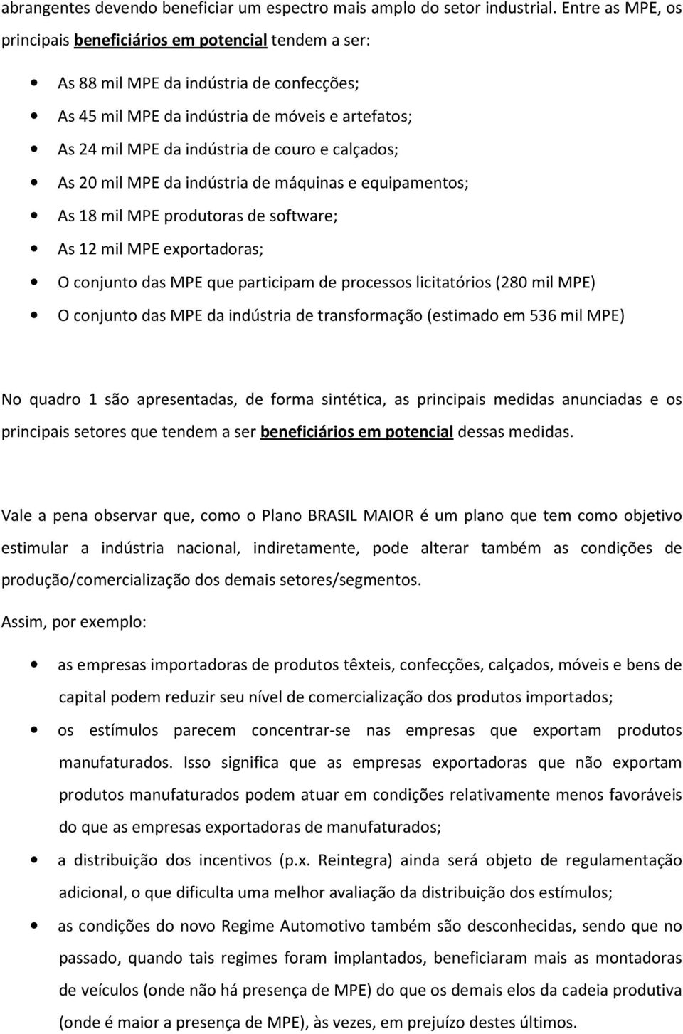 calçados; As 20 mil MPE da indústria de máquinas e equipamentos; As 18 mil MPE produtoras de software; As 12 mil MPE exportadoras; O conjunto das MPE que participam de processos licitatórios (280 mil