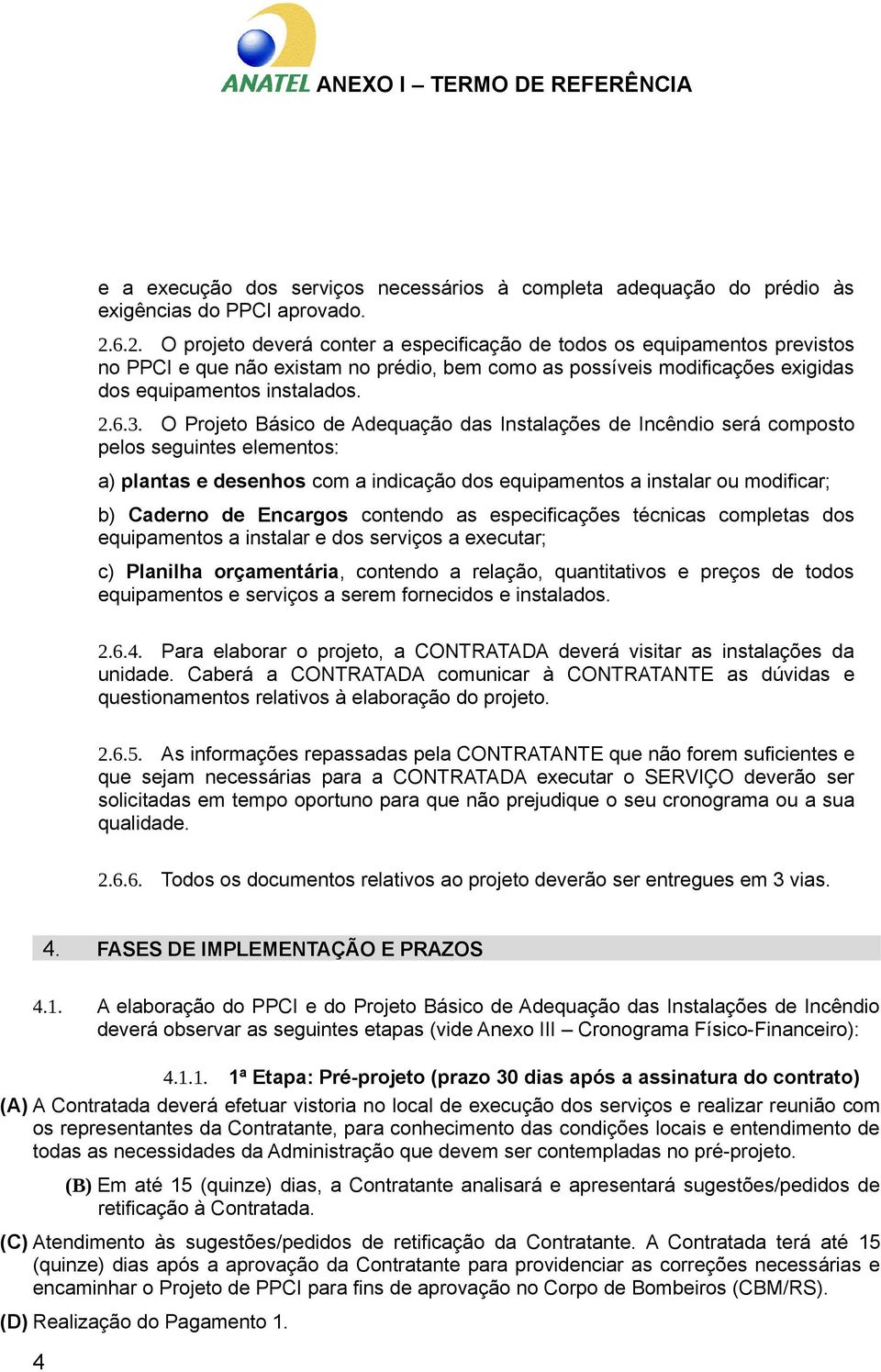 O Projeto Básico de Adequação das Instalações de Incêndio será composto pelos seguintes elementos: a) plantas e desenhos com a indicação dos equipamentos a instalar ou modificar; b) Caderno de