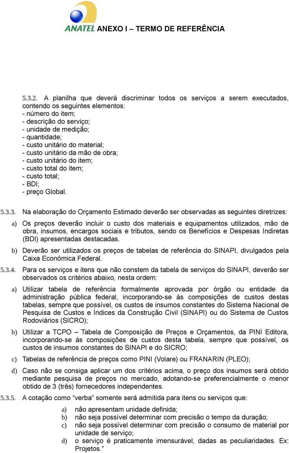 do material; - custo unitário da mão de obra; - custo unitário do item; - custo total do item; - custo total; - BDI; - preço Global. 5.3.