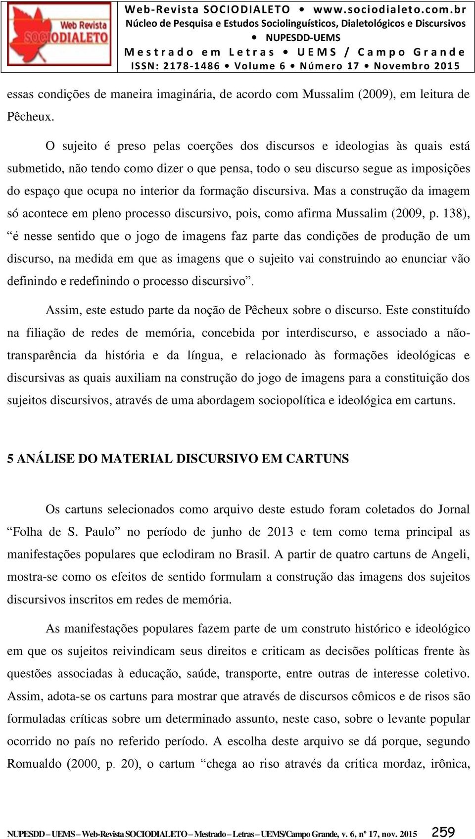 formação discursiva. Mas a construção da imagem só acontece em pleno processo discursivo, pois, como afirma Mussalim (2009, p.