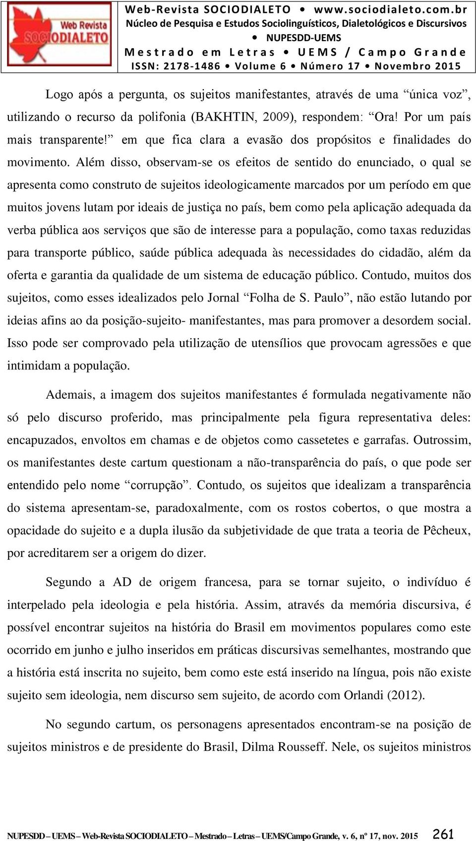 Além disso, observam-se os efeitos de sentido do enunciado, o qual se apresenta como construto de sujeitos ideologicamente marcados por um período em que muitos jovens lutam por ideais de justiça no