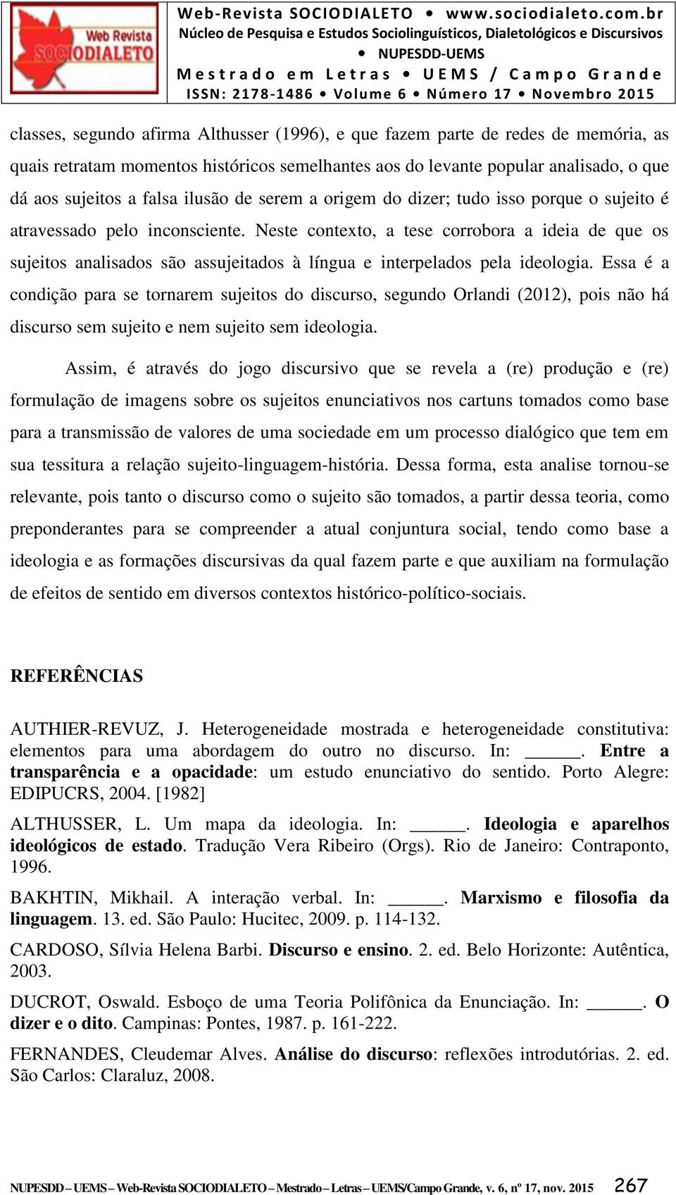 Neste contexto, a tese corrobora a ideia de que os sujeitos analisados são assujeitados à língua e interpelados pela ideologia.