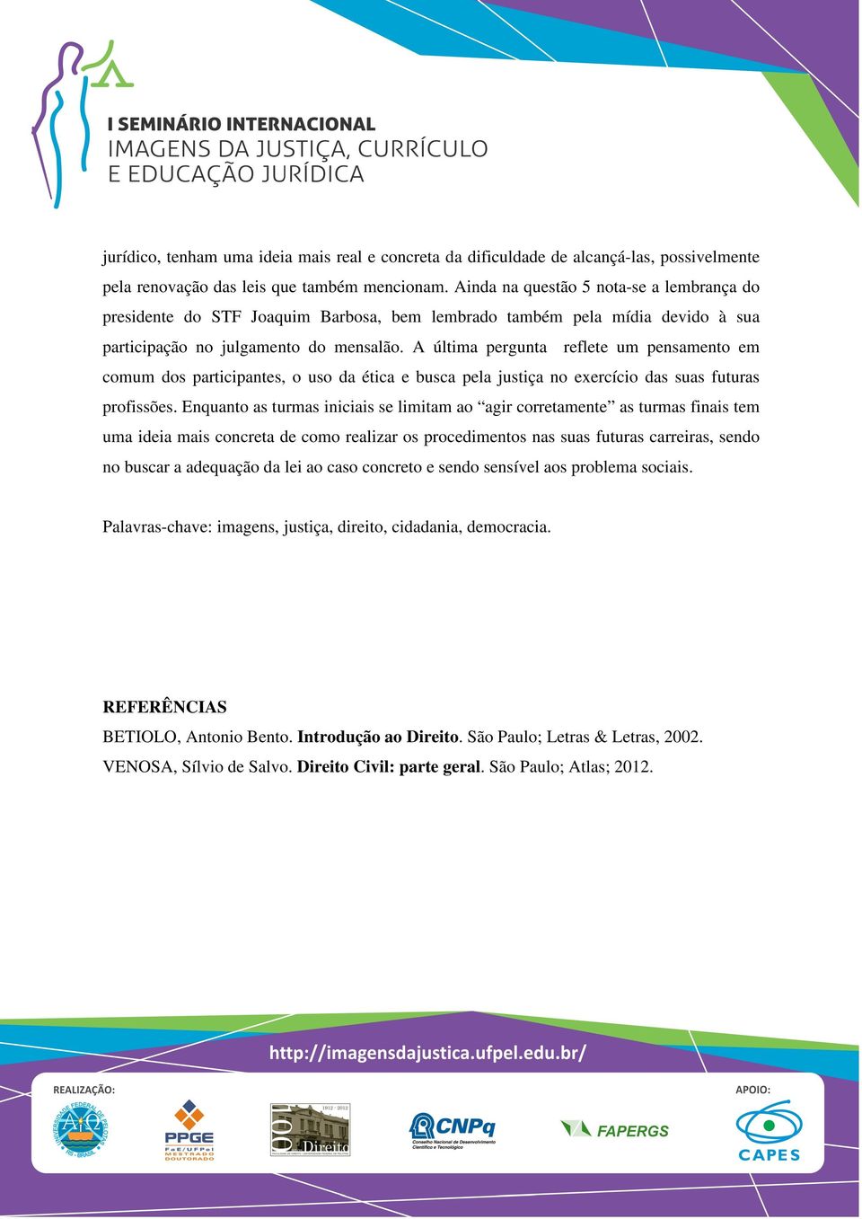 A última pergunta reflete um pensamento em comum dos participantes, o uso da ética e busca pela justiça no exercício das suas futuras profissões.