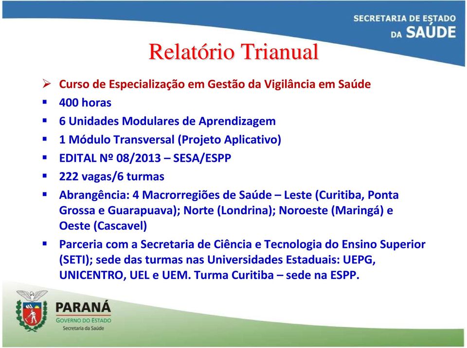 Ponta Grossa e Guarapuava); Norte (Londrina); Noroeste (Maringá) e Oeste (Cascavel) Parceria com a Secretaria de Ciência e