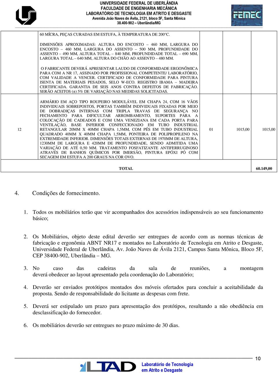 640 MM, ALTURA DO CHÃO AO ASSENTO 480 MM. O FABRICANTE DEVERÁ APRESENTAR LAUDO DE CONFORMIDADE ERGONÔMICA PARA COM A NR 17, ASSINADO POR PROFISSIONAL COMPETENTE/ LABORATÓRIO, COM VALIDADE A VENCER.