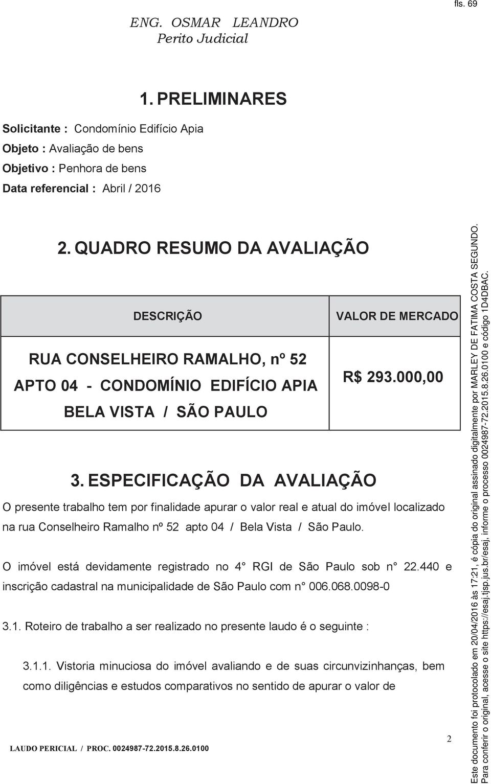 ESPECIFICAÇÃO DA AVALIAÇÃO O presente trabalho tem por finalidade apurar o valor real e atual do imóvel localizado na rua Conselheiro Ramalho nº 52 apto 04 / Bela Vista / São Paulo.