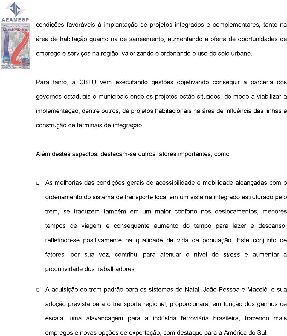 Para tanto, a CBTU vem executando gestões objetivando conseguir a parceria dos governos estaduais e municipais onde os projetos estão situados, de modo a viabilizar a implementação, dentre outros, de