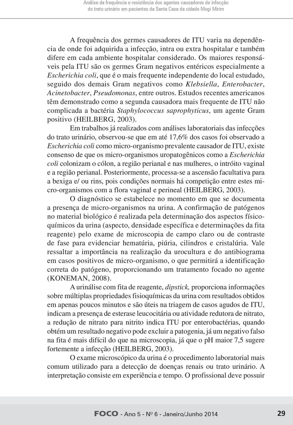 Os maiores responsáveis pela ITU são os germes Gram negativos entéricos especialmente a Escherichia coli, que é o mais frequente independente do local estudado, seguido dos demais Gram negativos como