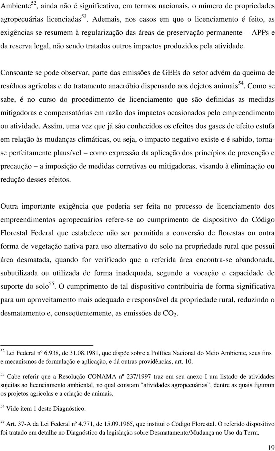 pela atividade. Consoante se pode observar, parte das emissões de GEEs do setor advém da queima de resíduos agrícolas e do tratamento anaeróbio dispensado aos dejetos animais 54.