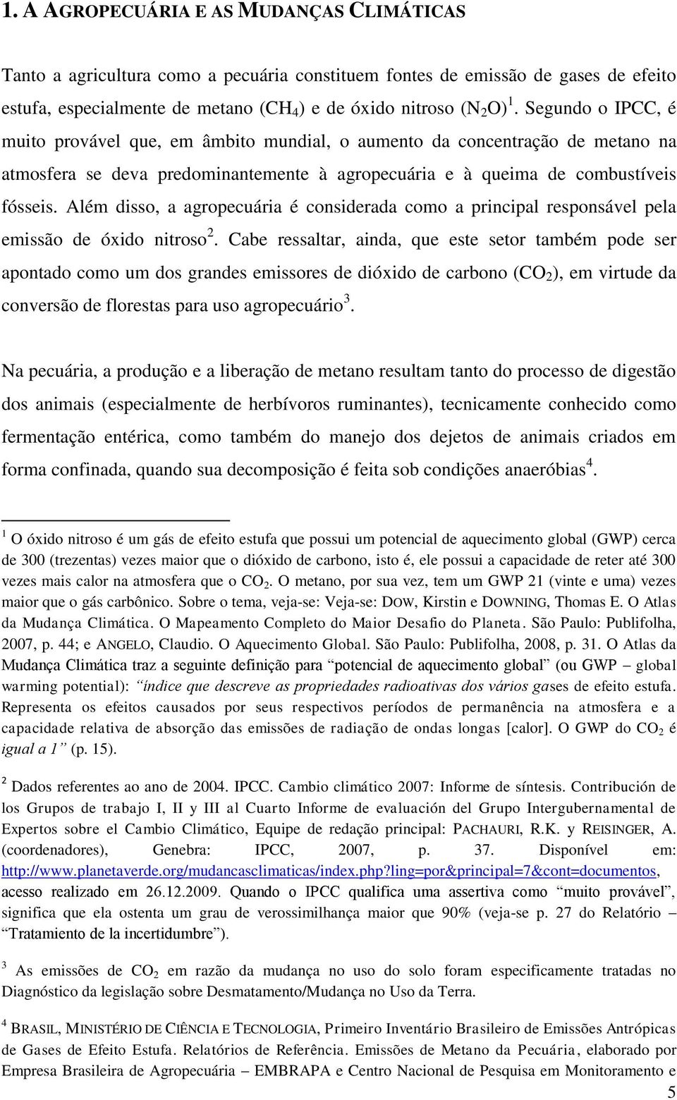 Além disso, a agropecuária é considerada como a principal responsável pela emissão de óxido nitroso 2.