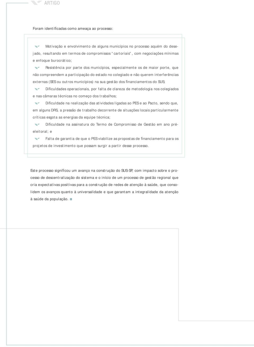 outros municípios) na sua gestão dos financiamentos do SUS; Dificuldades operacionais, por falta de clareza de metodologia nos colegiados e nas câmaras técnicas no começo dos trabalhos; Dificuldade